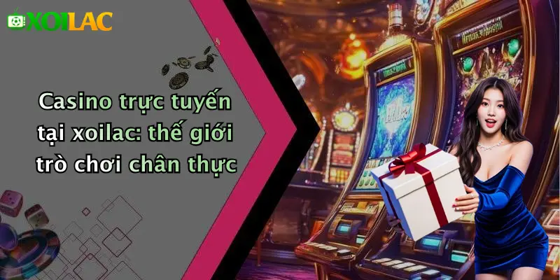 Casino trực tuyến tại xoilac: thế giới trò chơi chân thực