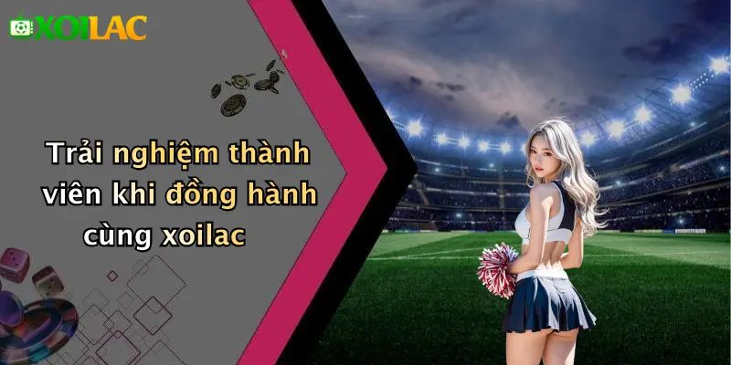 Trải nghiệm thành viên khi đồng hành cùng xoilac